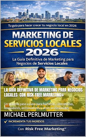 La Guía Definitiva de Marketing para Negocios Locales: Con Risk Free Marketing®: Un sistema paso a paso para barberos, contratistas, limpiadores, entr