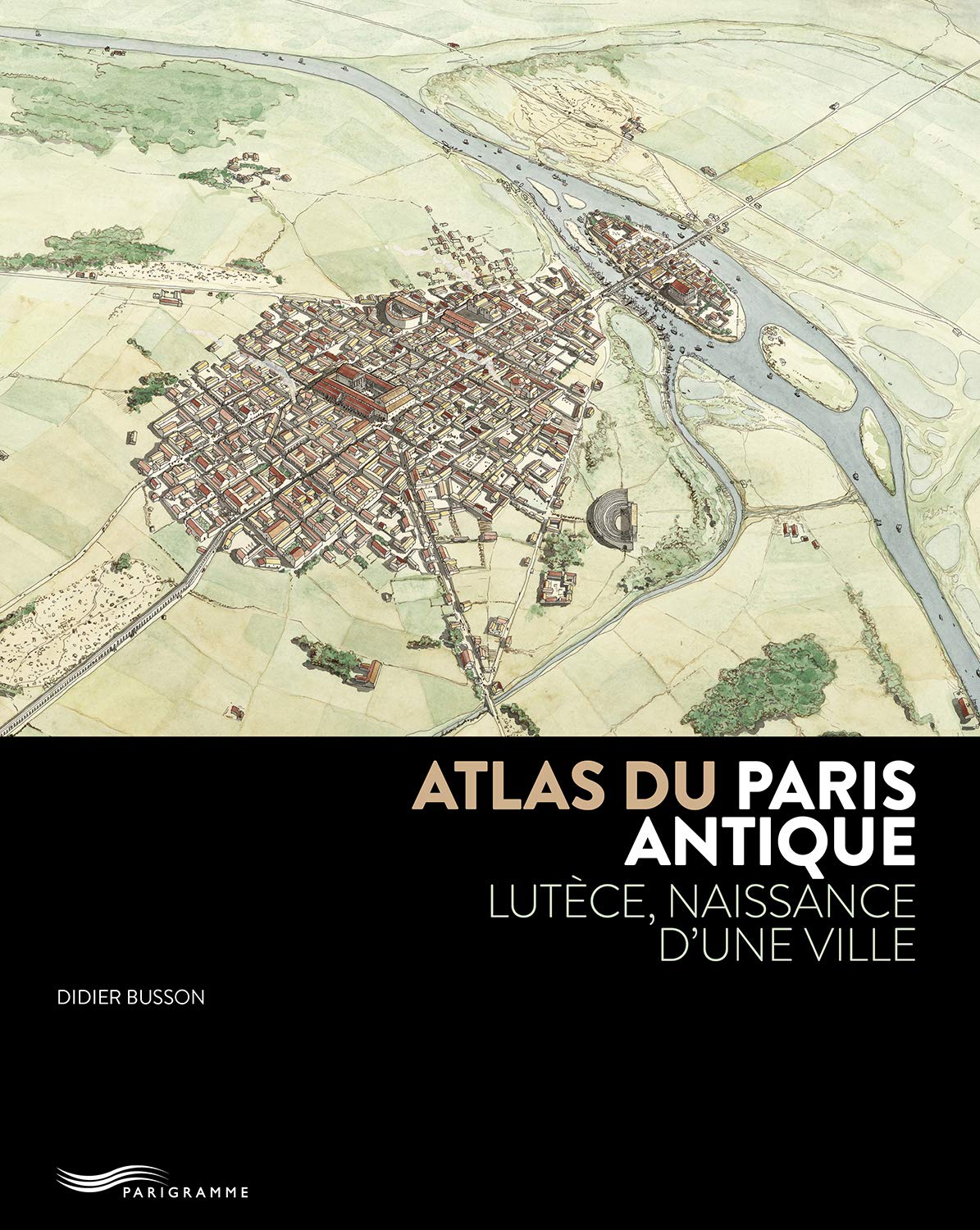Atlas du Paris antique: Lutèce, naissance d'une ville