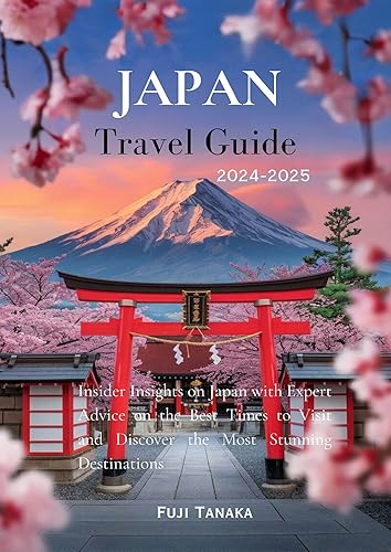 Japan Travel Guide 2024-2025: Insider Insights on Japan with Expert Advice on the Best Times to Visit and Discover the Most Stunning Destinations