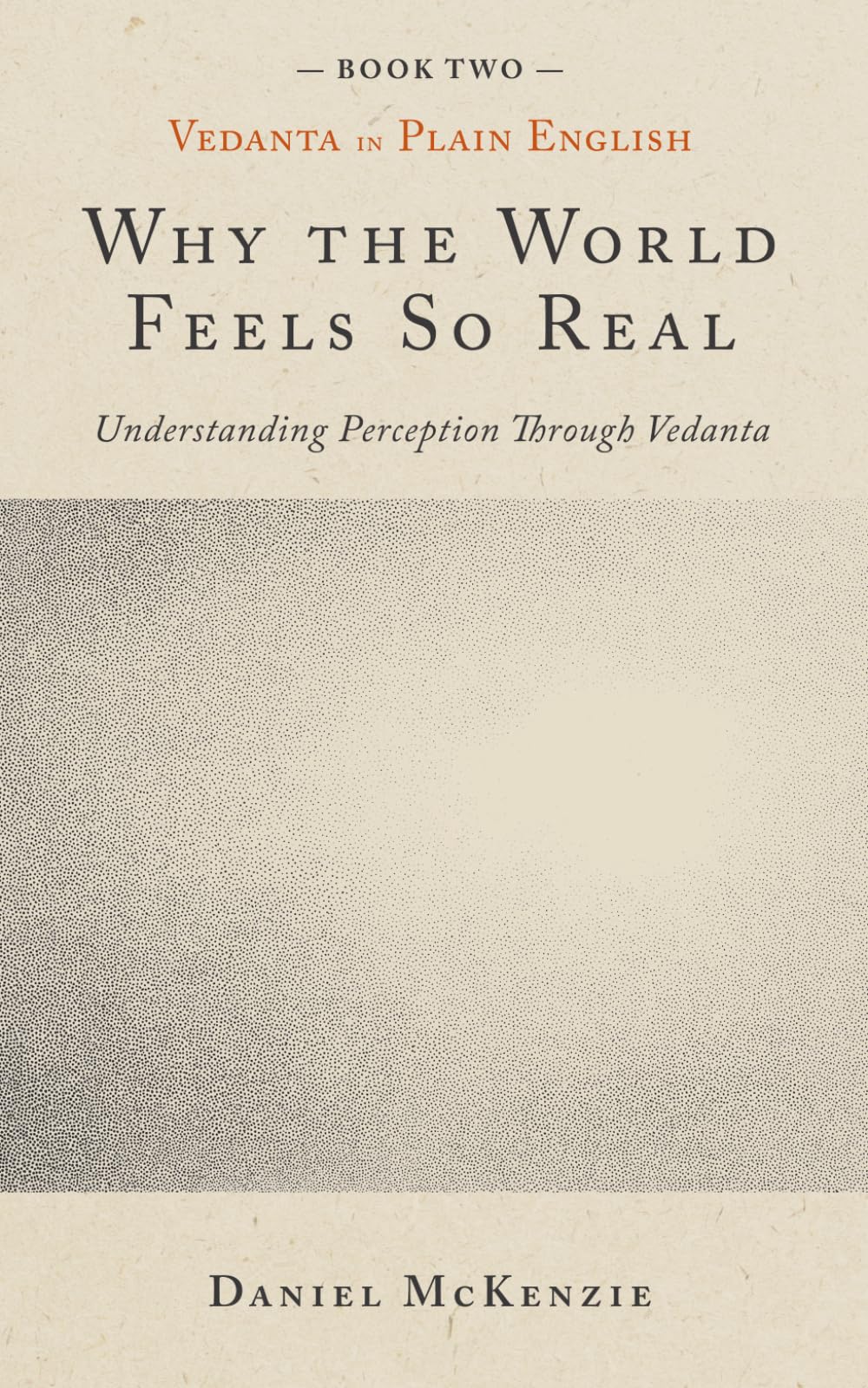 Why the World Feels So Real: Understanding Perception Through Vedanta (Vedanta in Plain English)