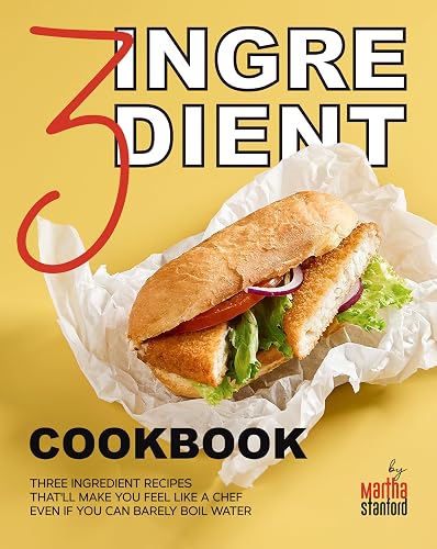 3 Ingredient Cookbook: Three Ingredient Recipes That'll Make You Feel Like a Chef Even If You Can Barely Boil Water