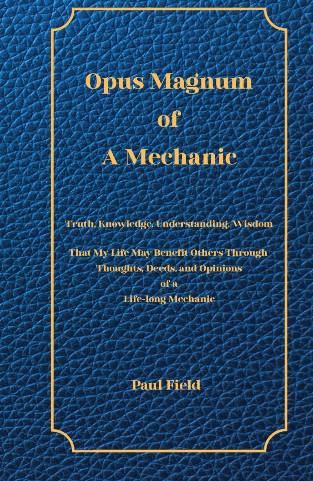 Opus Magnum of A Mechanic: Truth, Knowledge, Understanding, Wisdom That My Life May Benefit Others