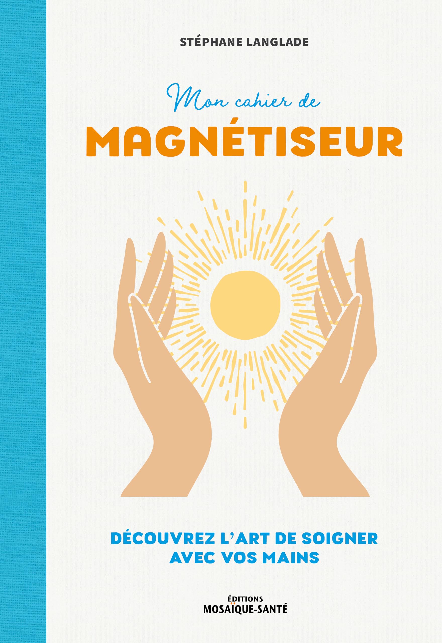 Mon cahier de magnétiseur: Découvrez l'art de soigner avec vos mains