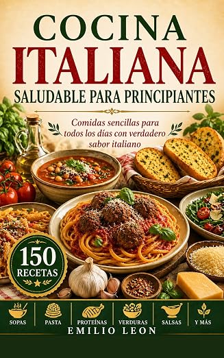 COCINA ITALIANA SALUDABLE PARA PRINCIPIANTES: Comidas Sencillas Para Todos Los Días Con Verdadero Sabor Italiano (Cocina con Emilio León nº 1)