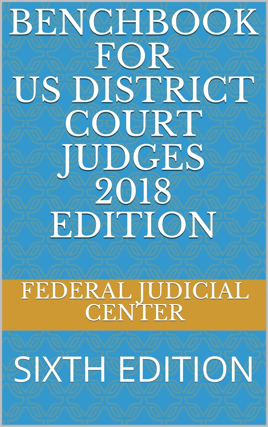 BENCHBOOK FOR US DISTRICT COURT JUDGES 2018 EDITION SIXTH EDITION