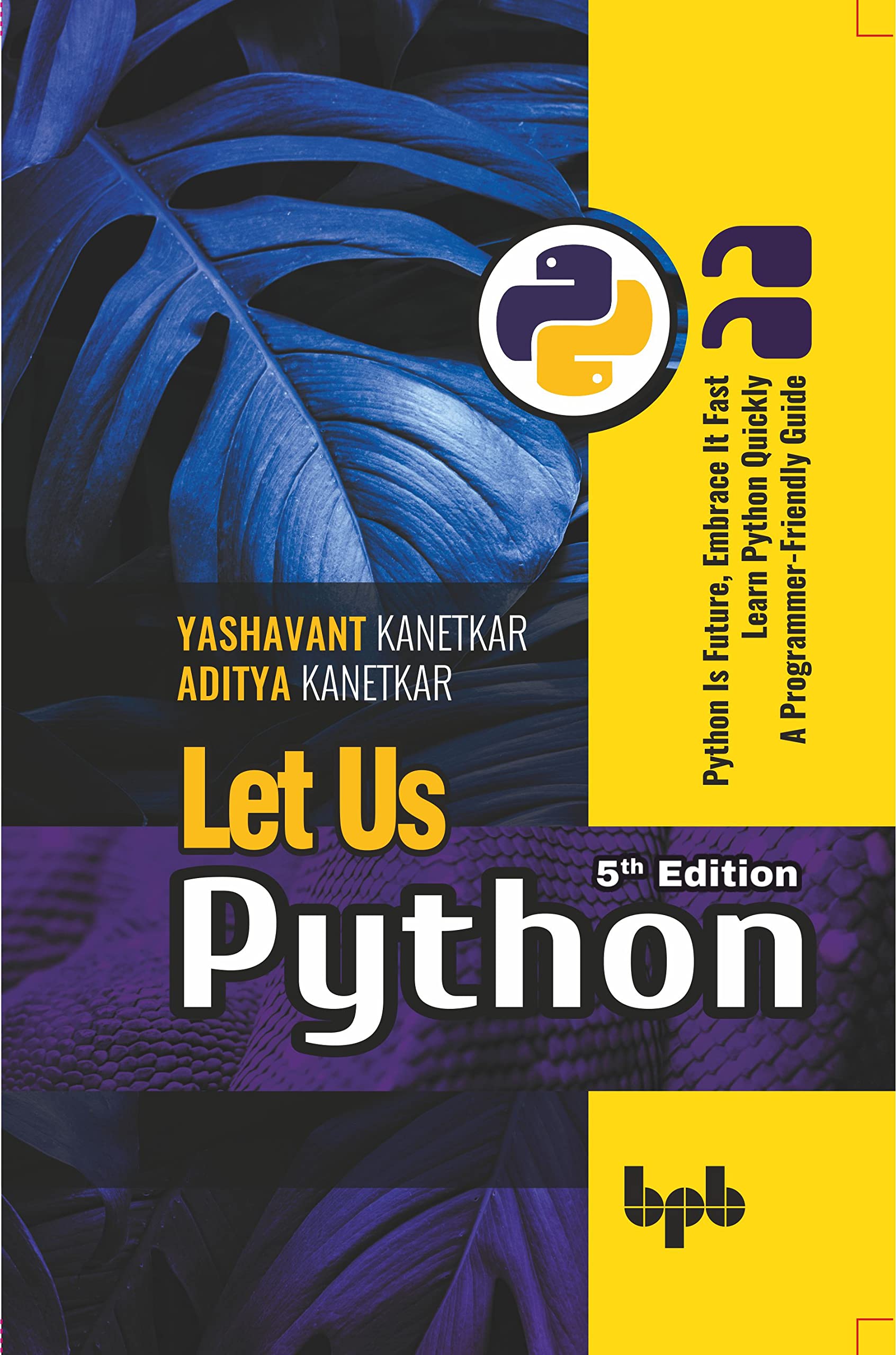 Let Us Python: Python Is Future, Embrace It Fast Learn Python Quickly A Programmer-Friendly Guide - 5th Edition