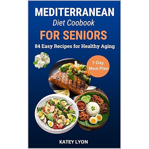 Mediterranean Diet Cookbook for Seniors: 84 Simple & Healthy Recipes For Healthy Aging - 7 Day Meal Plan