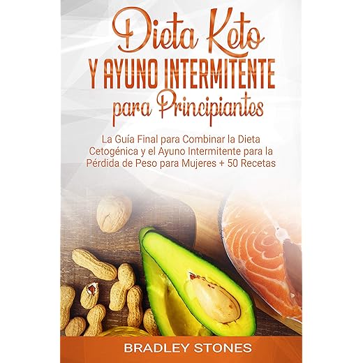 Dieta Keto y Ayuno Intermitente para Principiantes: La Guía Final para Combinar la Dieta Cetogénica y el Ayuno Intermitente para la Pérdida de Peso para Mujeres + 50 Recetas