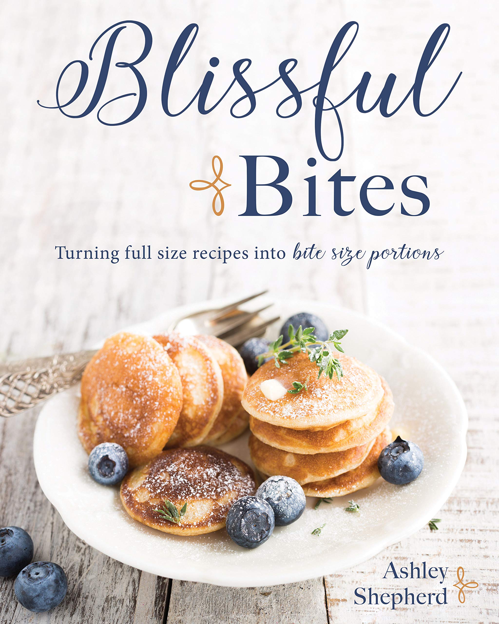Blissful Bites : Turning Full Size Recipes into Bite Size Portions