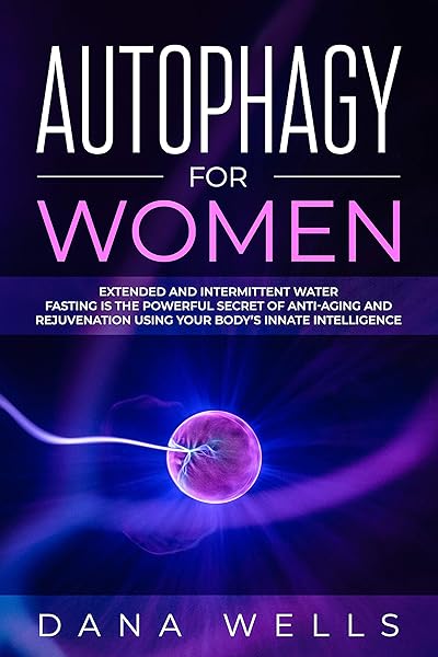 Autophagy for Women: Extended and Intermittent Water Fasting is the Powerful Secret of Anti-Aging and Rejuvenation using Your Body’s Innate Intelligence