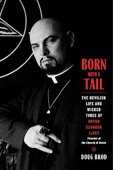 Born with a Tail The Devilish Life and Wicked Times of Anton Szandor LaVey, Founder of the Church of Satan