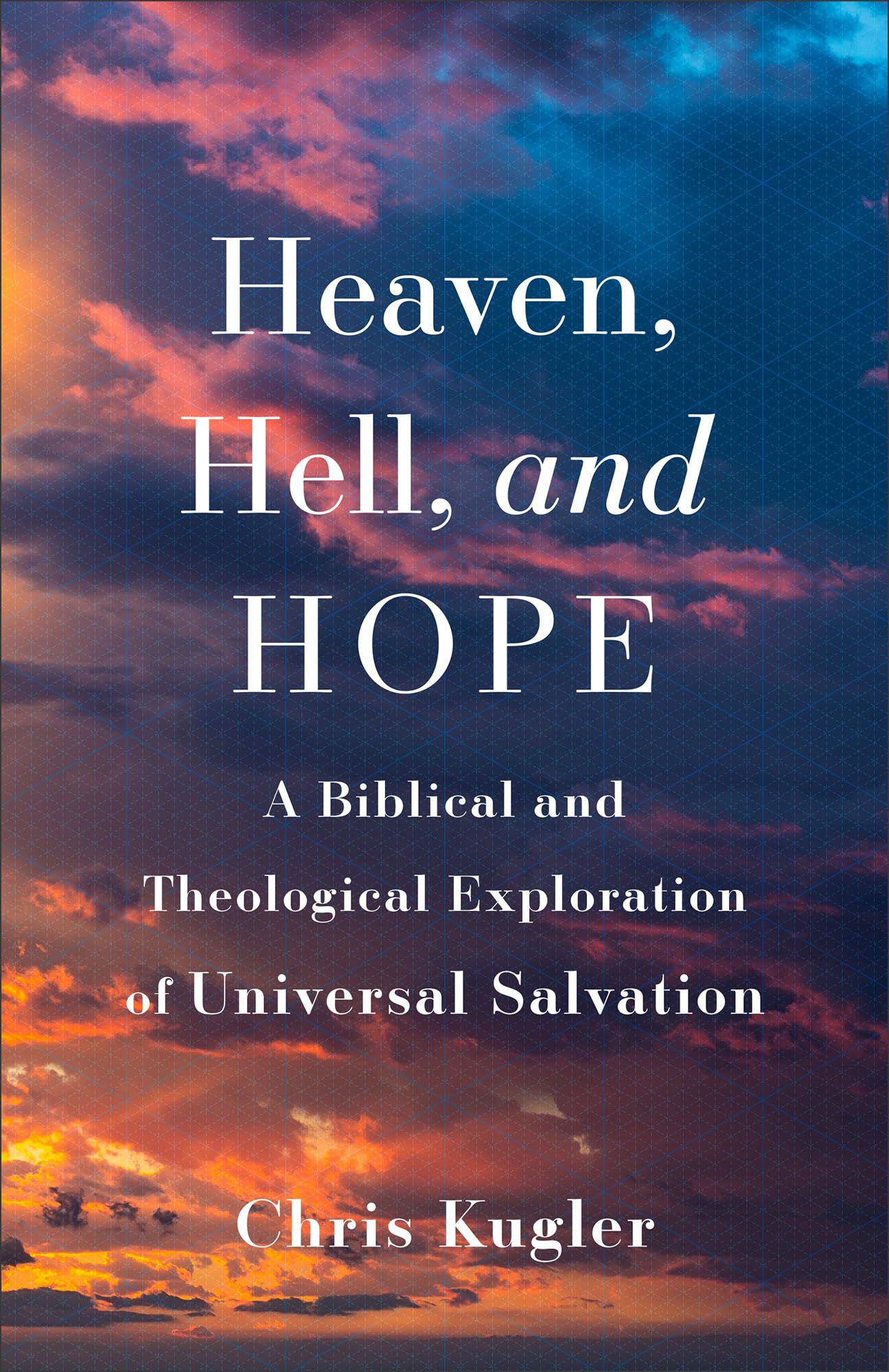 Heaven, Hell, and Hope: A Biblical and Theological Exploration of Universal Salvation
