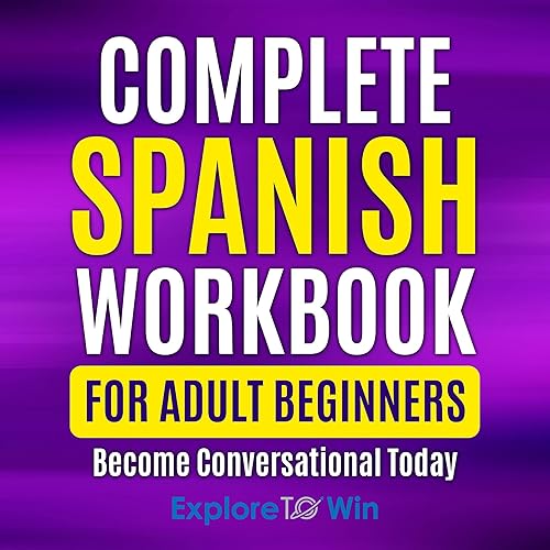 Complete Spanish Workbook for Adult Beginners: Essential Spanish Words and Phrases You Must Know (Learn Spanish for Adult Beginners)
