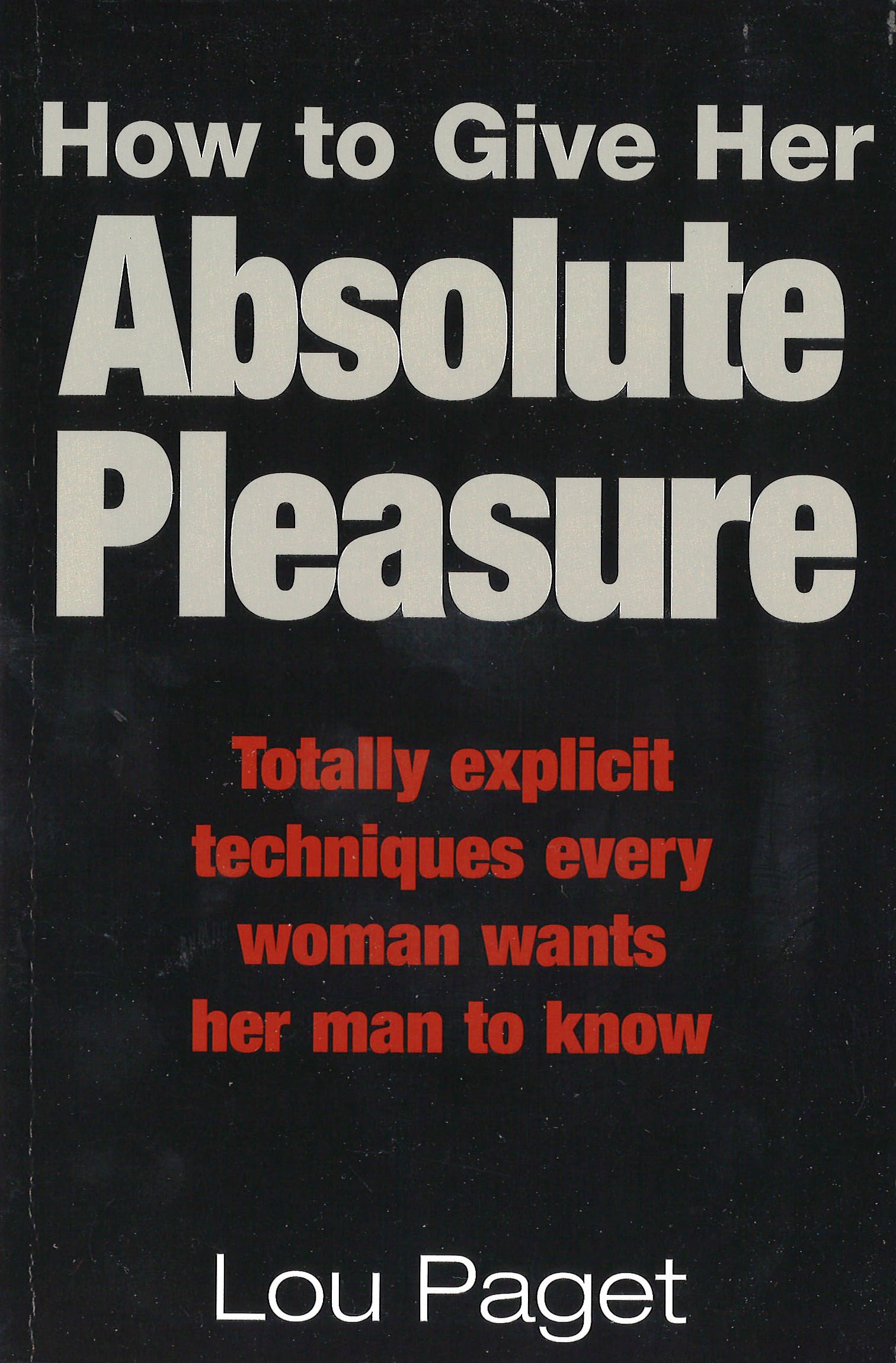 How To Give Her Absolute Pleasure: Totally explicit techniques every woman