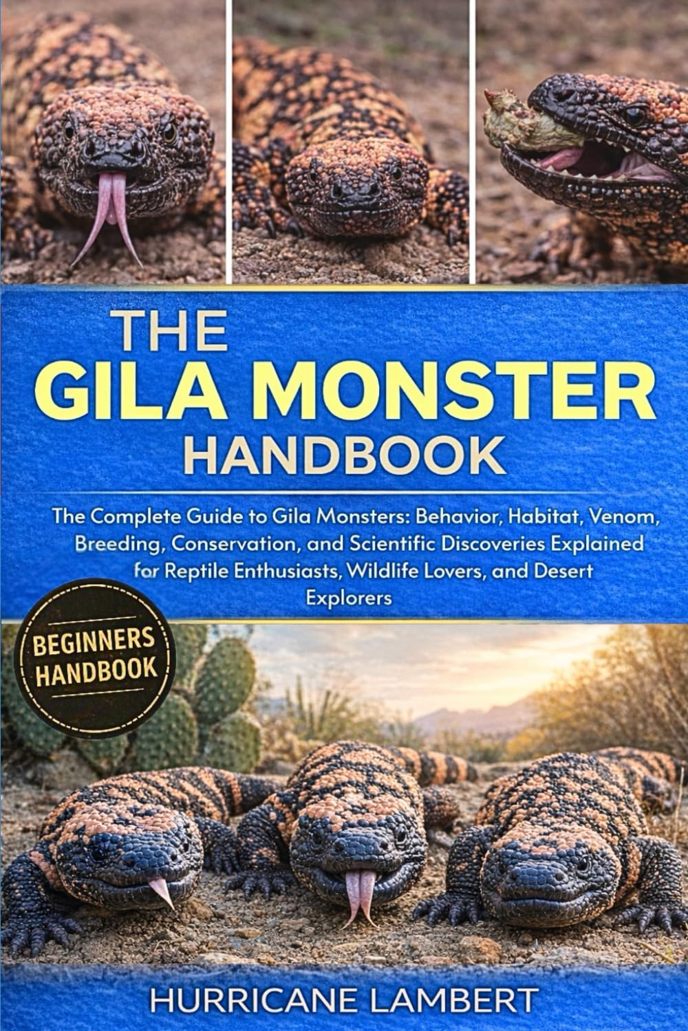 THE GILA MONSTER HANDBOOK: The Complete Guide to Gila Monsters: Behavior, Habitat, Venom, Breeding, Conservation, and Scientific Discoveries Explained ... Wildlife Lovers, and Desert Explorers