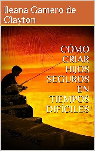 CÓMO CRIAR HIJOS SEGUROS EN TIEMPOS DIFÍCILES (Spanish Edition)