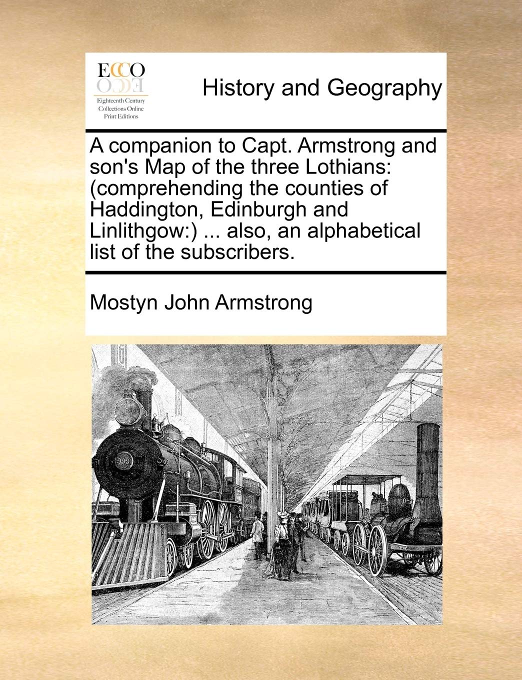 A Companion to Capt. Armstrong and Son's Map of the Three Lothians: (Comprehending the Counties of Haddington, Edinburgh and Linlithgow: ) ... Also, an Alphabetical List of the Subscribers.