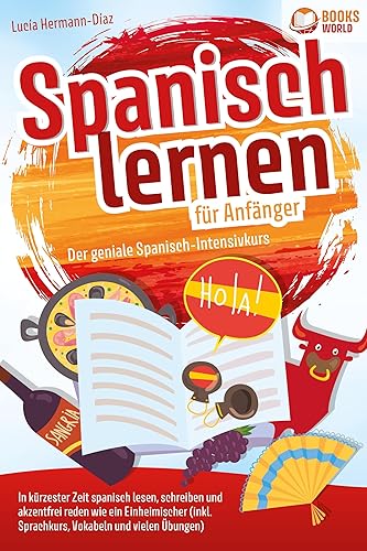 Spanisch lernen für Anfänger - Der geniale Spanisch-Intensivkurs: In kürzester Zeit spanisch lesen, schreiben und akzentfrei reden wie ein Einheimischer (inkl. Sprachkurs, Vokabeln &amp; vielen Übungen)
