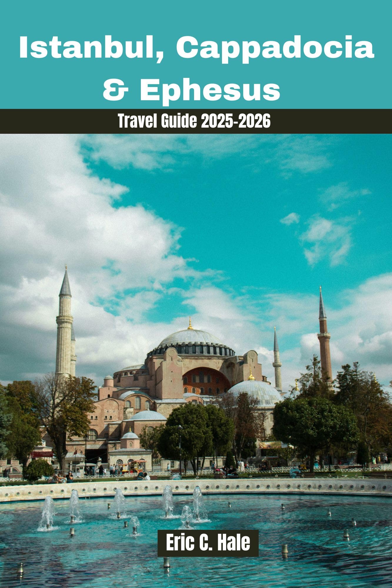 Istanbul, Cappadocia & Ephesus Travel Guide 2025-2026: Uncover the Best Attractions, Hidden Gems, History and Travel Tips for Your Perfect Turkish Adventure (Full color + Maps). UPDATED EDITION.