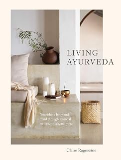 Living Ayurveda by Claire Ragozzino: Seasonal Vegetarian Recipes, Yoga, Rituals for Body-Mind Balance