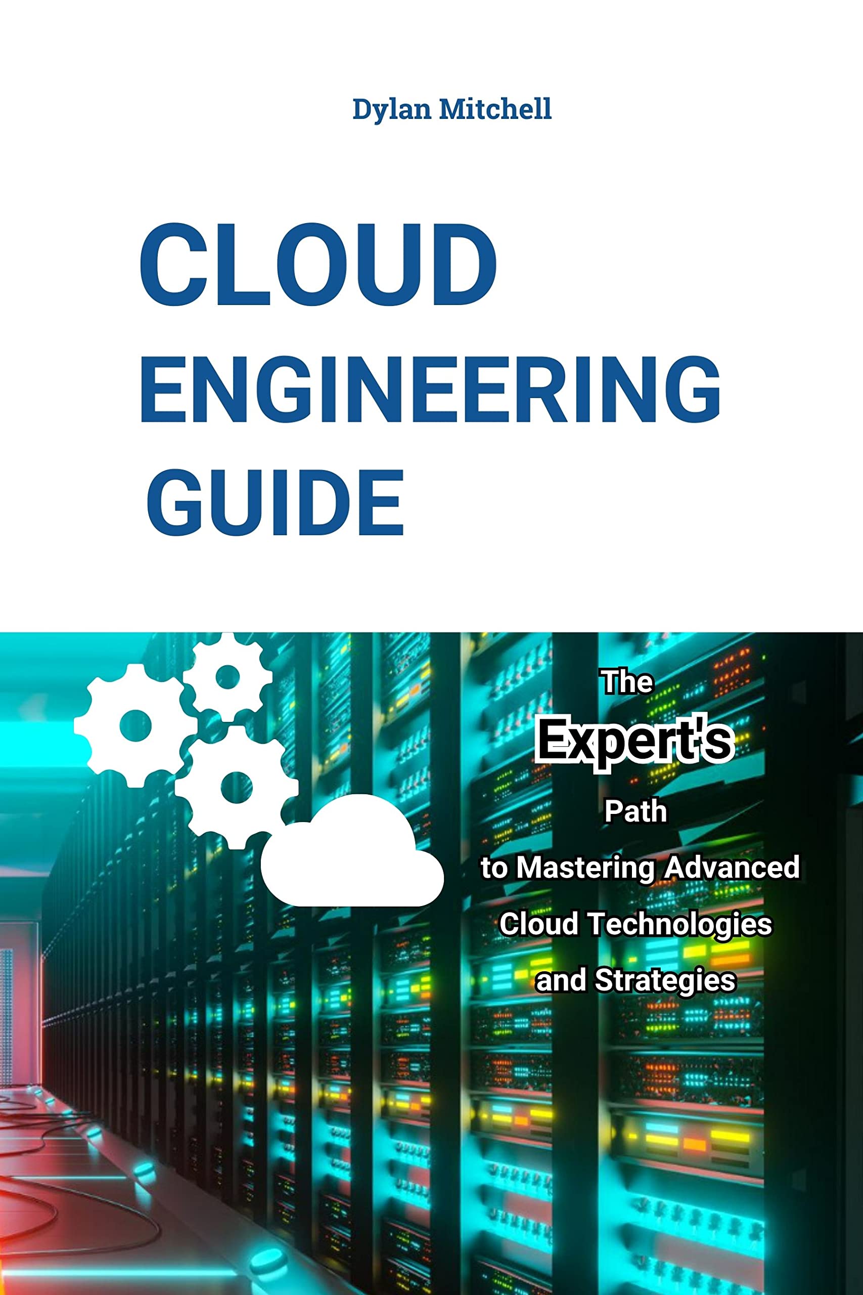 Cloud Engineering Guide: The Expert's Path to Mastering Advanced Cloud Technologies and Strategies