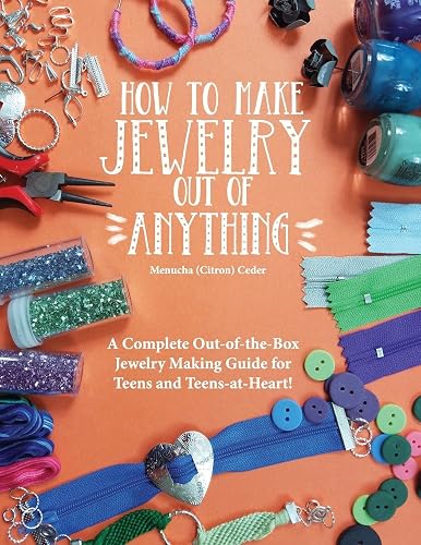 How to Make Jewelry Out of Anything: A Complete Out-of-the-Box Jewelry Making Guide for Teens and Teens-at-Heart!
