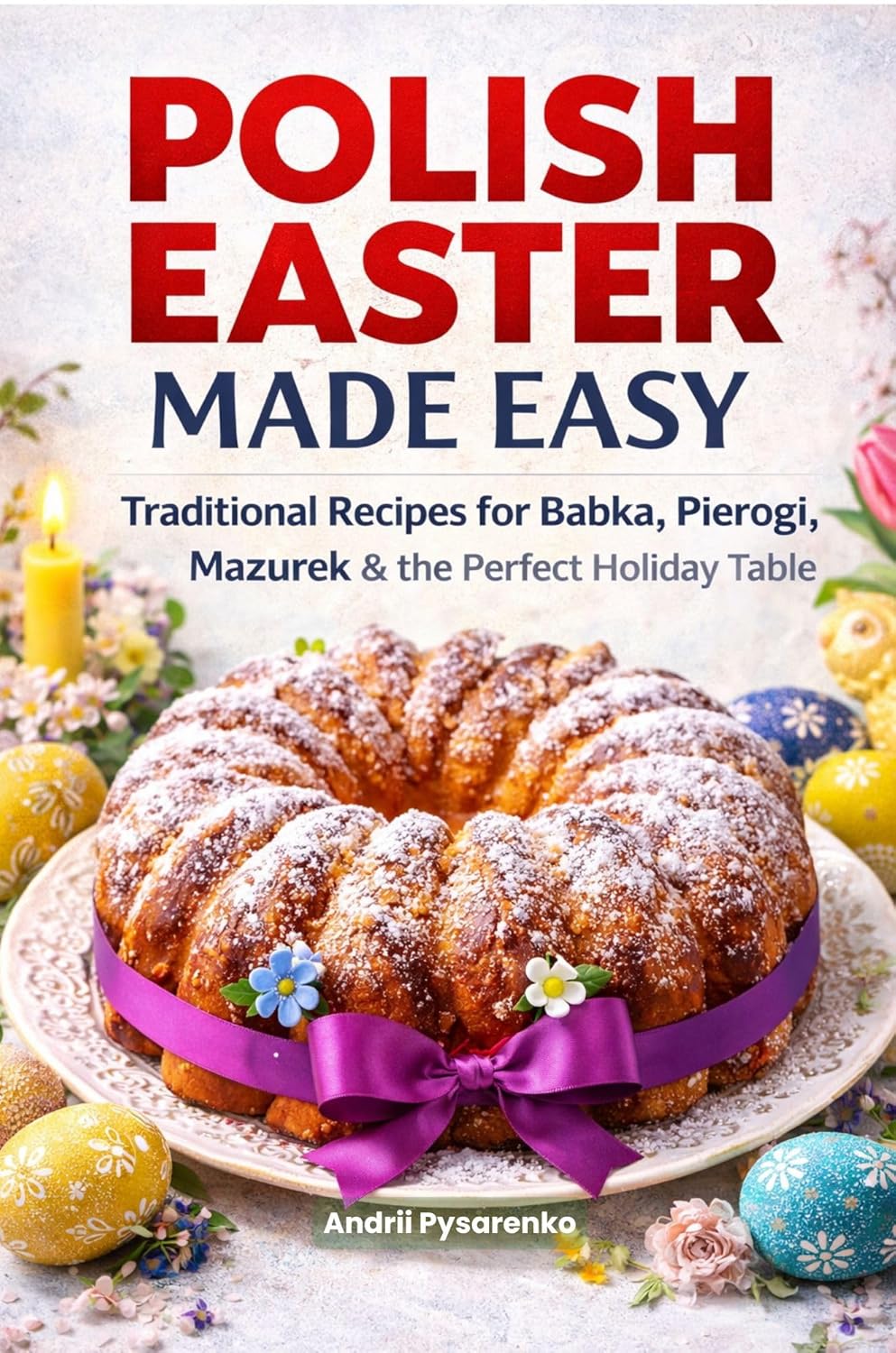 Polish Easter Cookbook Made Easy: Traditional Polish Recipes for Babka, Pierogi, Mazurek, Easter Dinner & Holiday Baking (Easter & Spring Cookbooks)      Kindle Edition