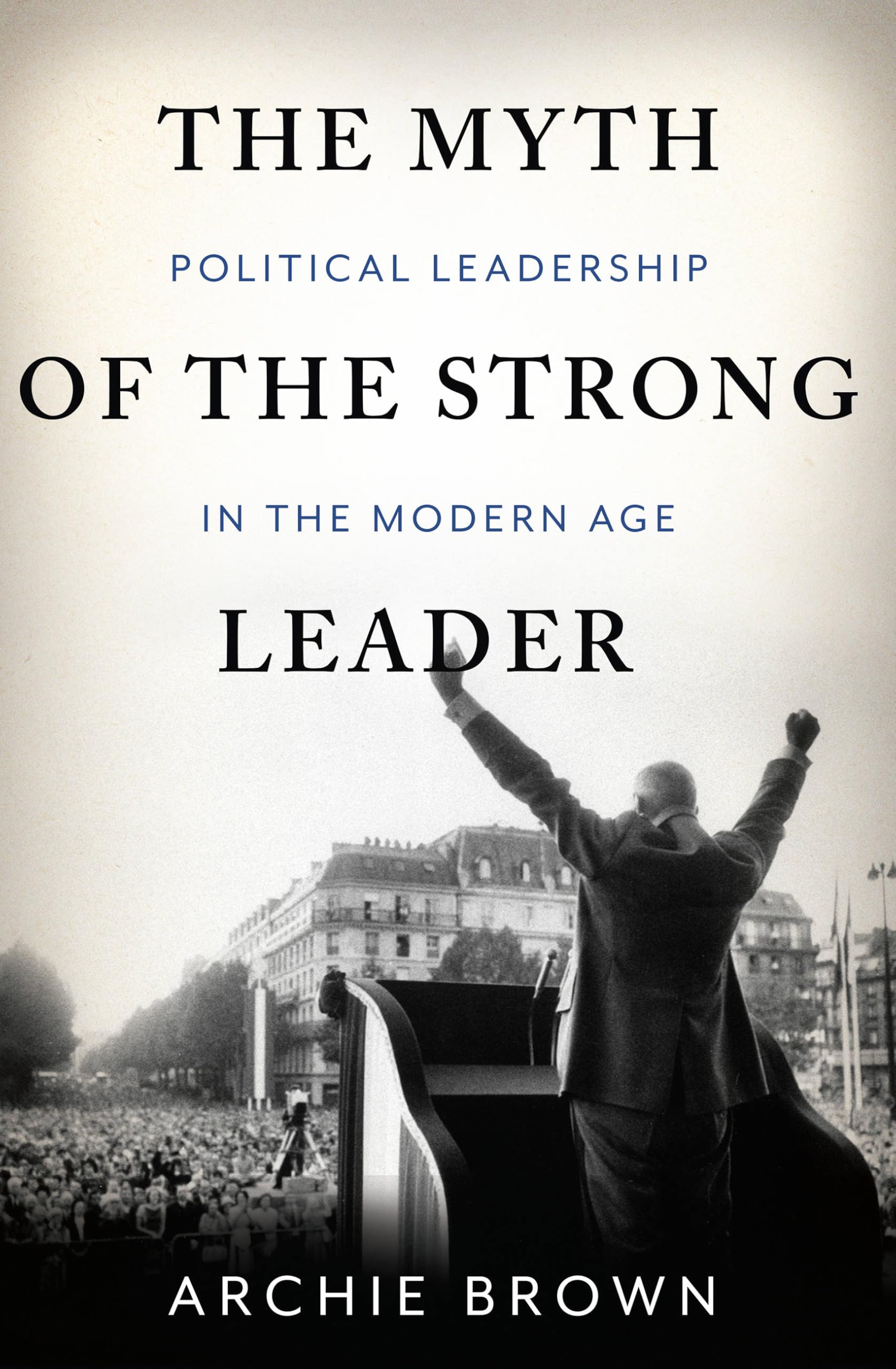 The Myth of the Strong Leader: Political Leadership in the Modern Age Hardcover – April 8, 2014