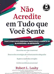 Não Acredite em Tudo Que Você Sente: Identifique seus Esquemas Emocionais e Liberte-se da Ansiedade e da Depressão