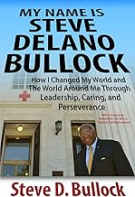 My Name is Steve Delano Bullock: How I Changed My World and The World Around Me Through Leadership, Caring, and Perseverance