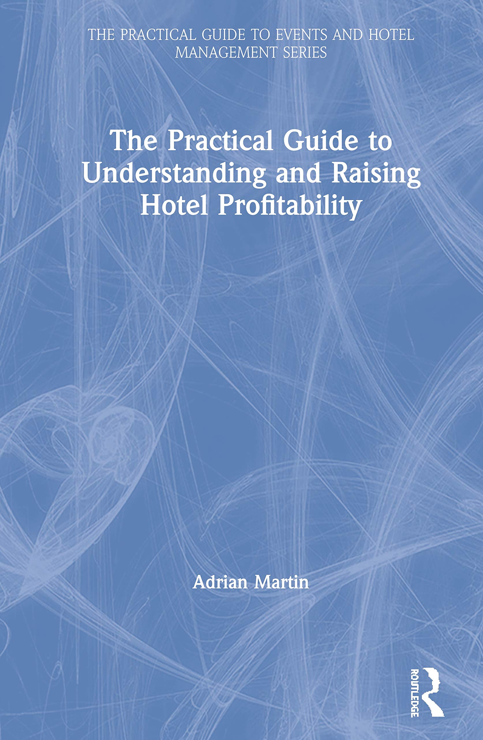 The Practical Guide to Understanding and Raising Hotel Profitability (The Practical Guide to Events and Hotel Management Series)
