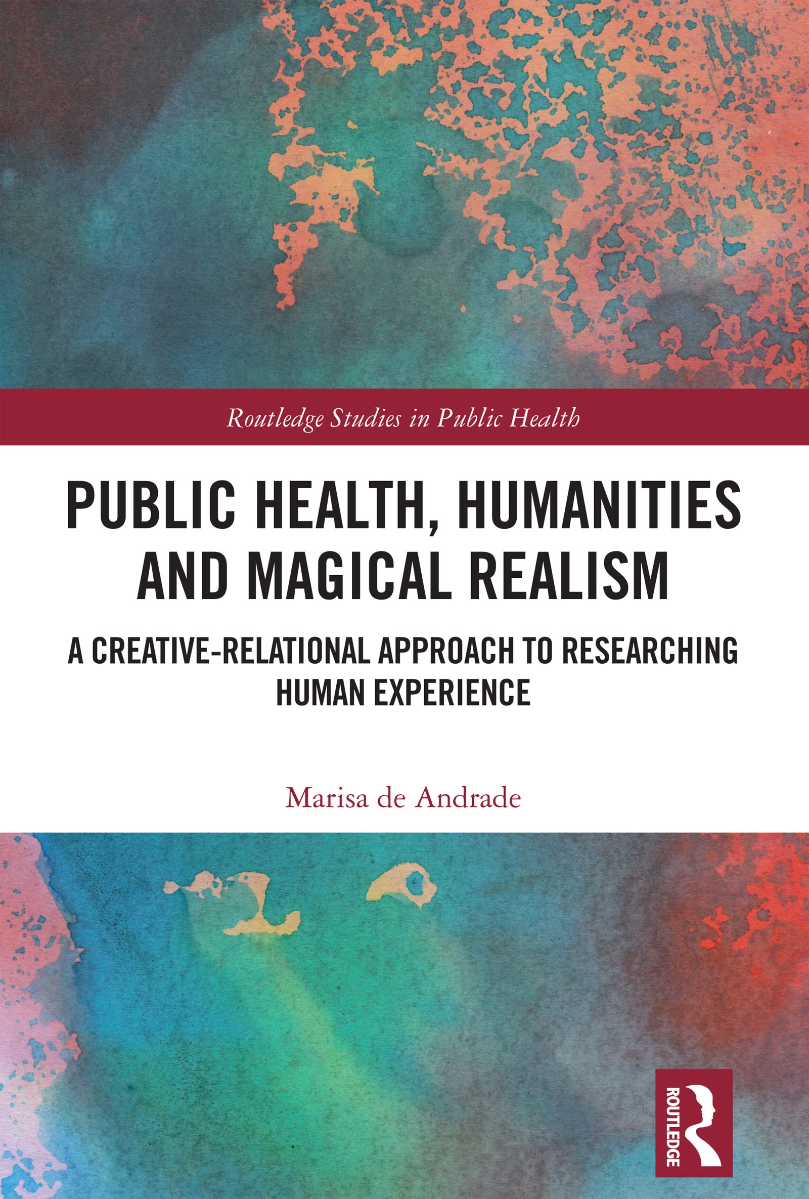 Public Health, Humanities and Magical Realism: A Creative-Relational Approach to Researching Human Experience (Routledge Studies in Public Health)