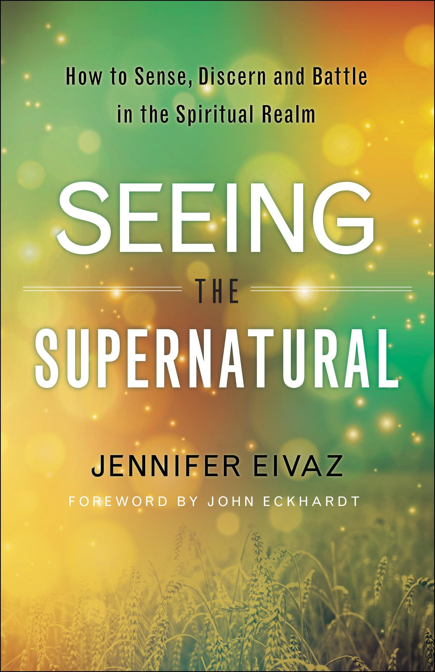 Seeing the Supernatural: How to Sense, Discern and Battle in the Spiritual Realm Kindle Edition