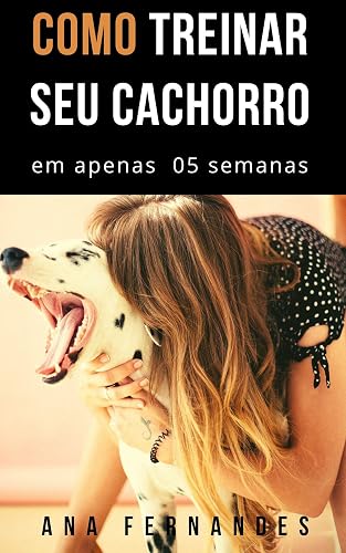 Como treinar o seu cachorro em apenas 5 semanas (Treinamento de sucesso Livro 1)