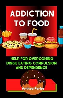 Addiction To Food: Proven Help For Overcoming Binge Eating Compulsion And Dependence (Addictions (Quit Alcohol, Food Addiction, Gambling, Shopping) Book 4)