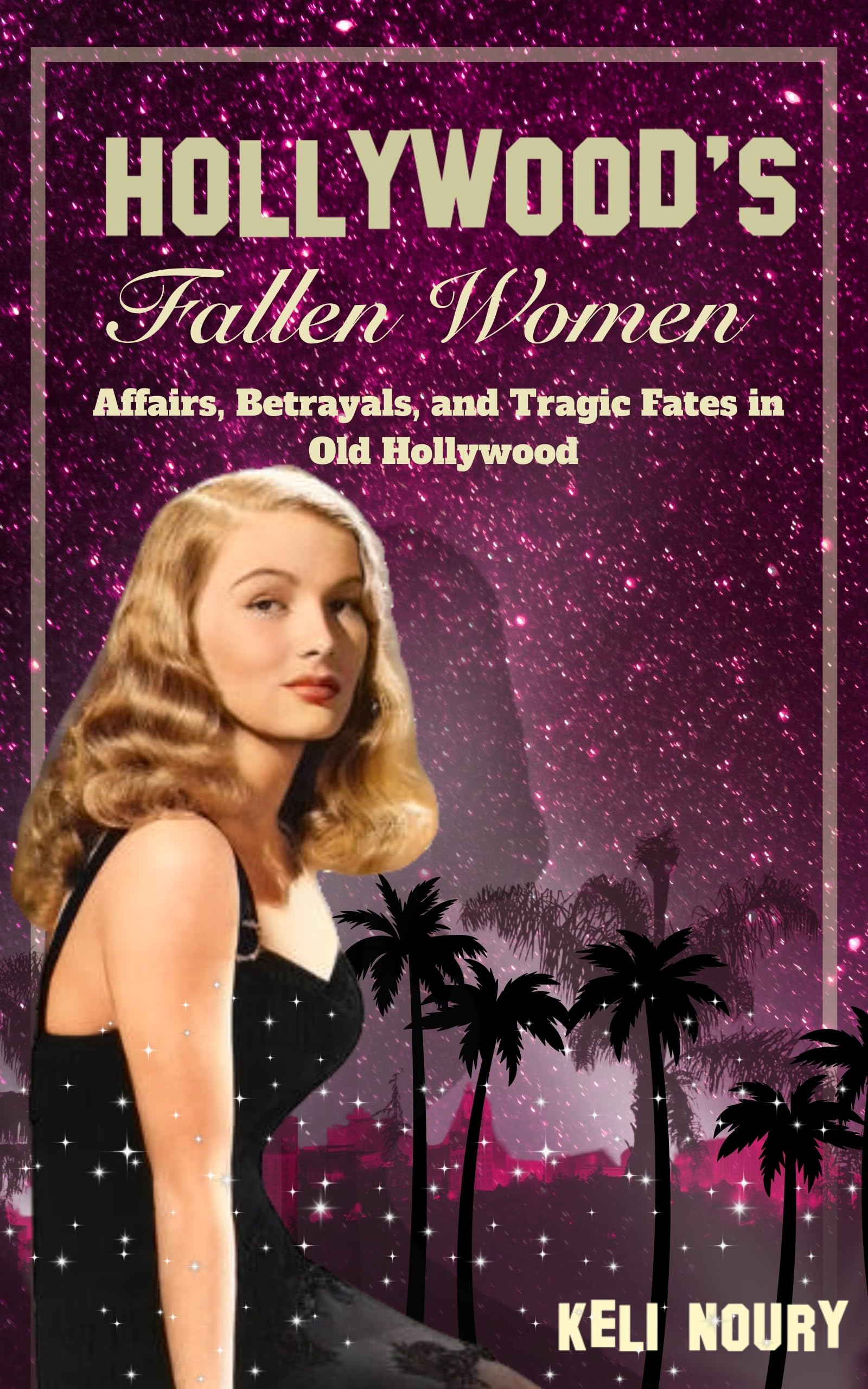 Hollywood's Fallen Women: Affairs, Betrayals, and Tragic Fates in Old Hollywood (Dark Side of Hollywood)