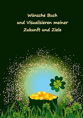 Wünsche Buch und Visualisieren meiner Zukunft und Ziele: Wunschbuch – Träume wagen und erfüllen – Ziele im Leben setzen und erreichen – Notizbuch als Inspiration, Motivation, Zielplaner – Motiv Glück