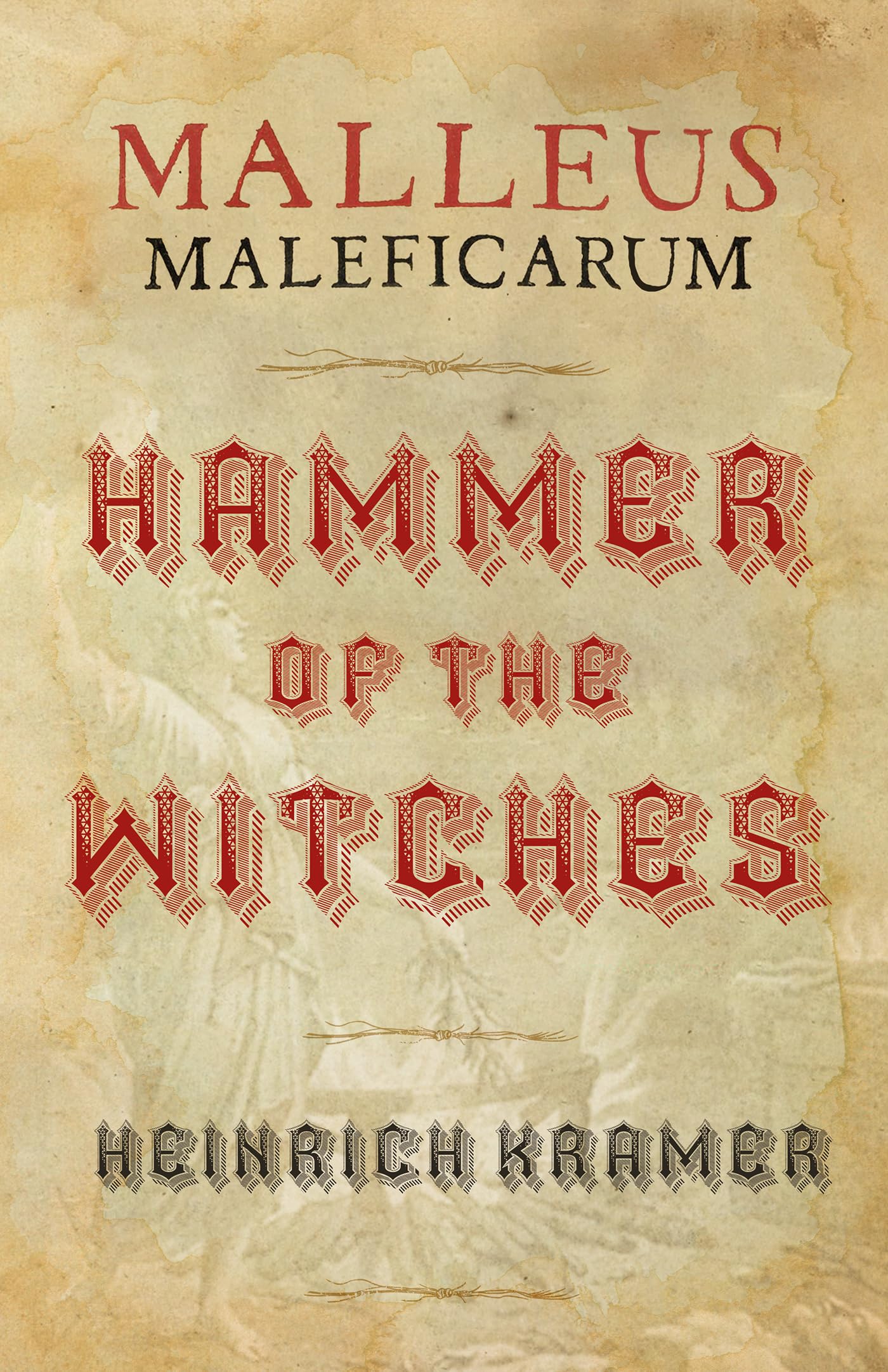 Malleus Maleficarum: Hammer of the Witches: A Historical Witch Hunter's Manual