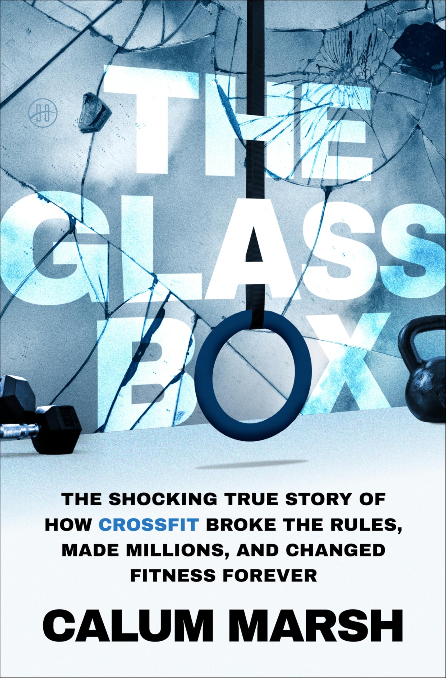 The Glass Box: The Shocking True Story of How CrossFit Broke the Rules, Made Millions, and Changed Fitness Forever