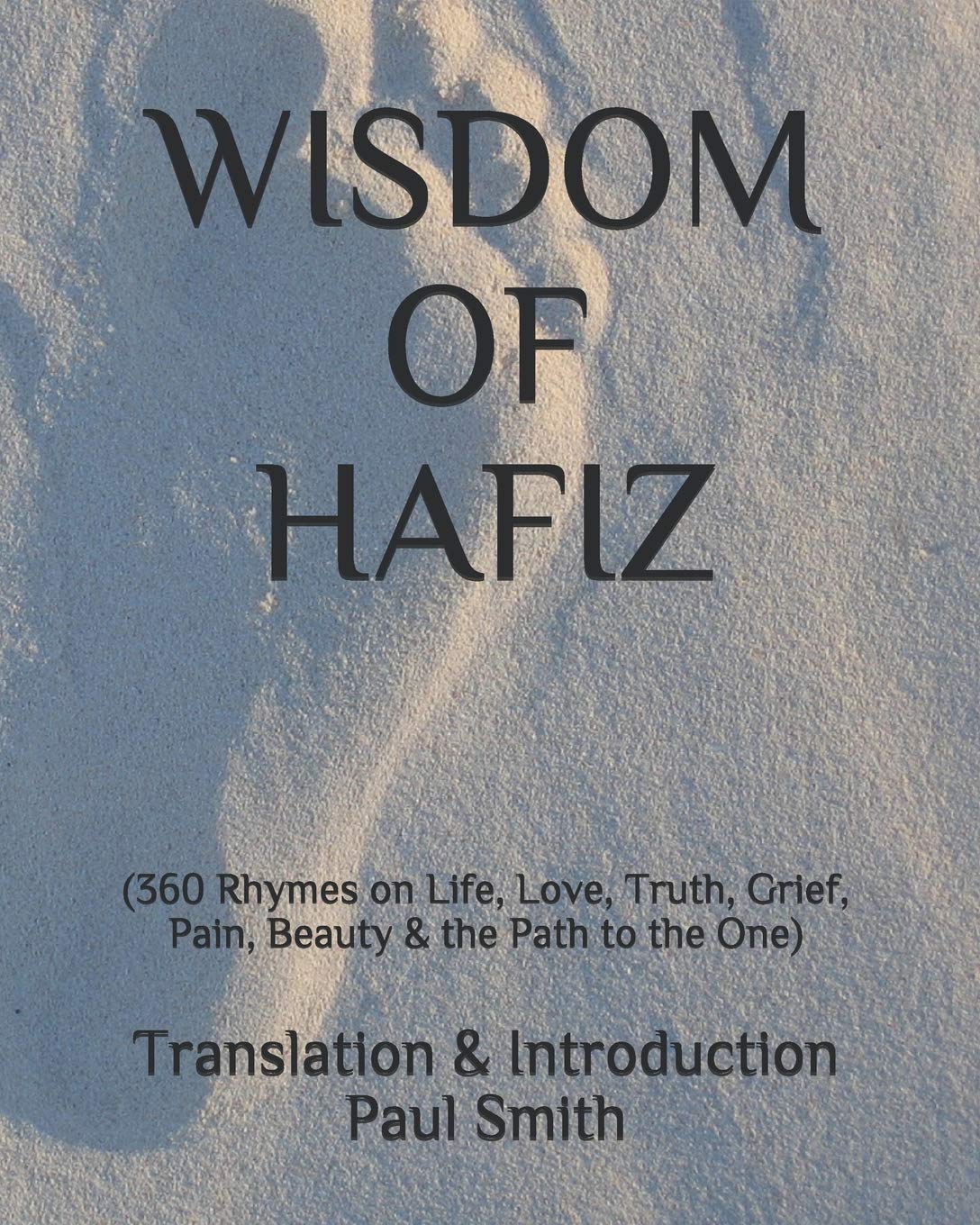 WISDOM OF HAFIZ: (360 Rhymes on Life, Love, Truth, Grief, Pain, Beauty & the Path to the One)