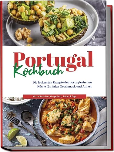 Portugal Kochbuch: Die leckersten Rezepte der portugiesischen Küche für jeden Geschmack und Anlass | inkl. Aufstrichen, Fingerfood, Soßen &amp; Dips