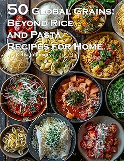 50 Global Grains: Beyond Rice and Pasta Recipes for Home: Beyond Rice and Pasta Recipes for Home