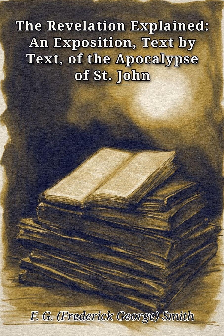 The Revelation Explained: An Exposition, Text by Text, of the Apocalypse of St. John
