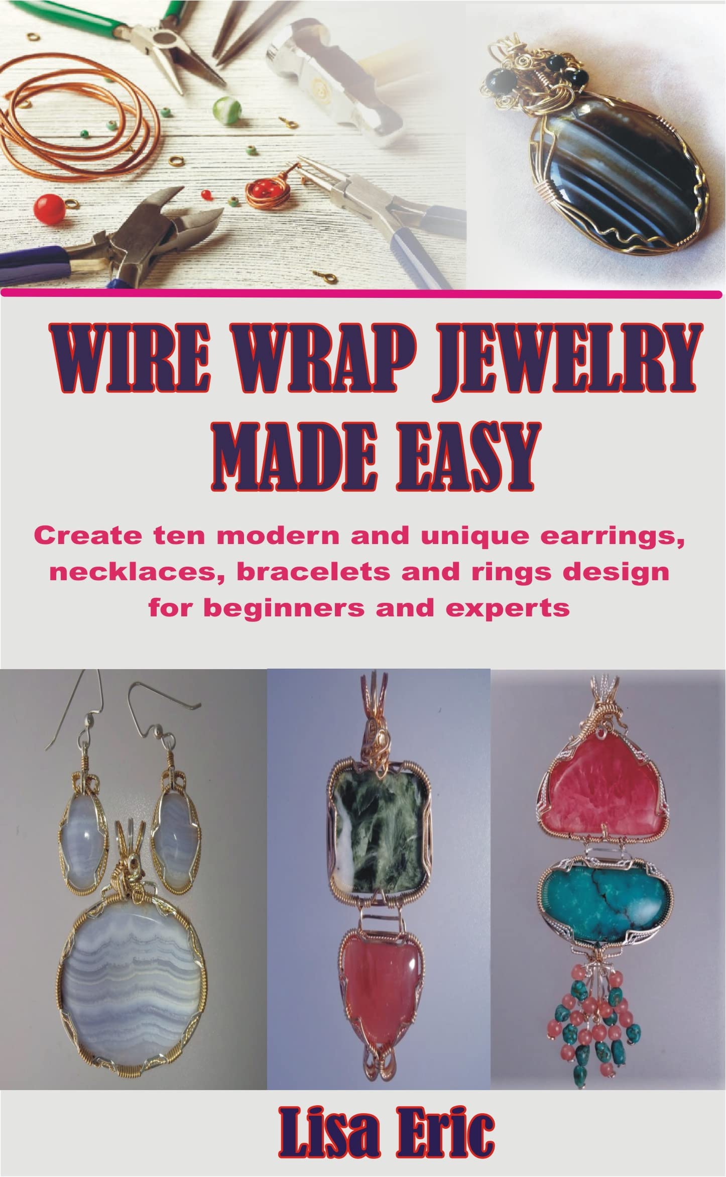 WIRE WRAP JEWELRY MADE EASY: Create ten modern and unique earrings, necklaces, bracelets and rings design for beginners and experts