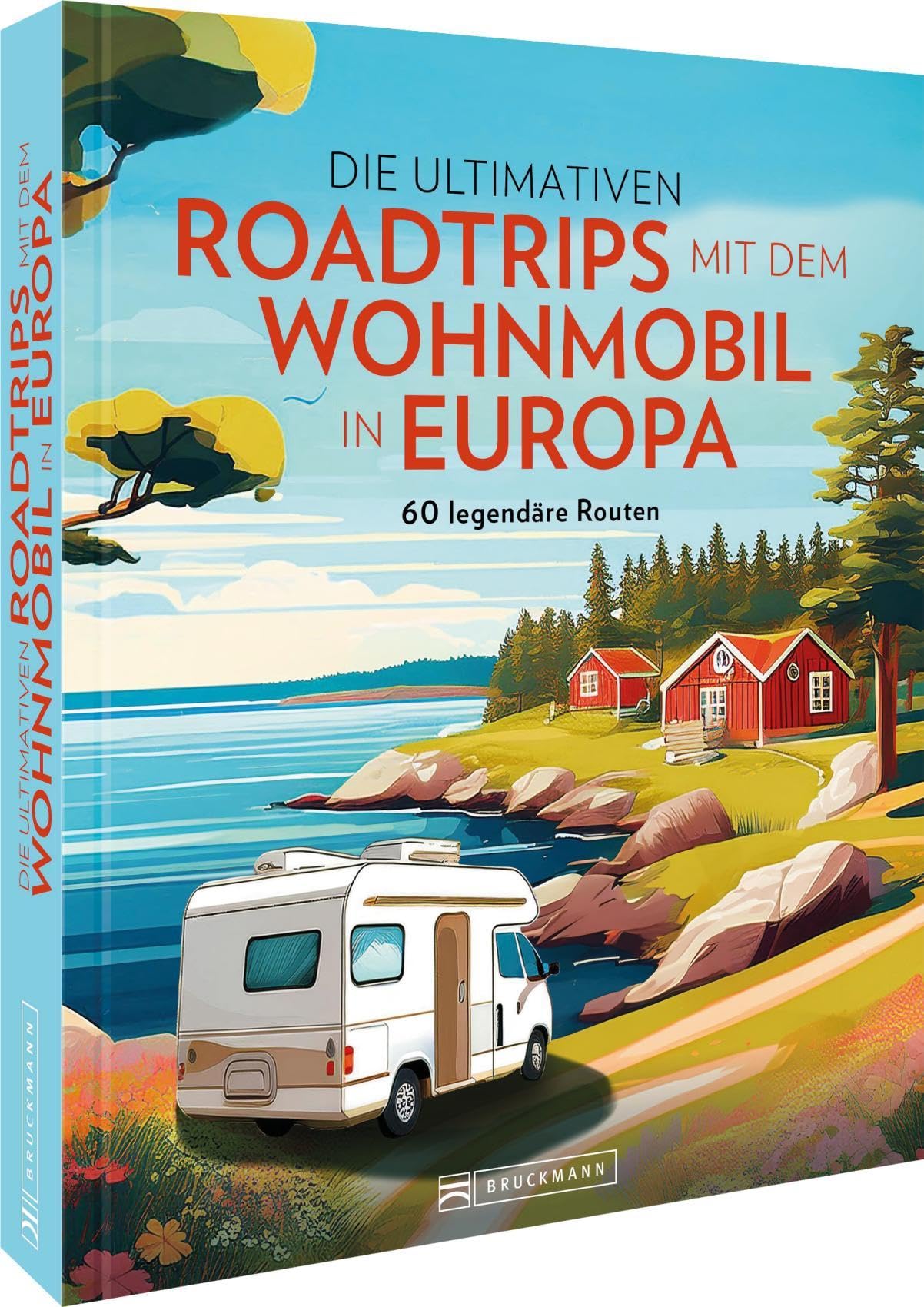 Die ultimativen Roadtrips mit dem Wohnmobil in Europa: 60 legendäre Wohnmobilrouten – mit persönlichen Tipps, Karten und den besten Stell- und Campingplätzen