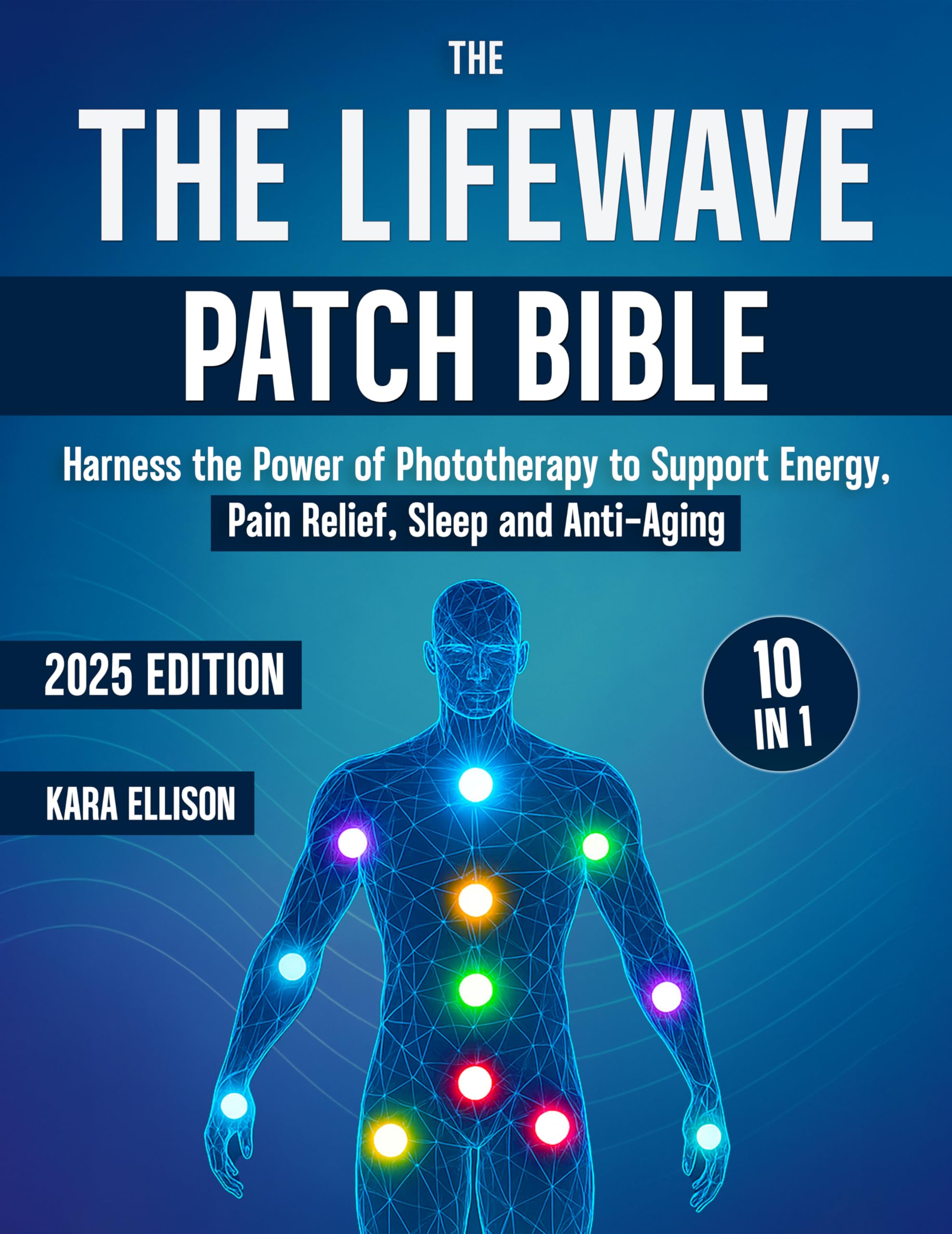 The LifeWave Patch Bible: [10 In 1] Harness the Power of Phototherapy to Support Energy, Pain Relief, Sleep, Recovery, Immune Support, Anti-Aging, and Everyday Wellness with LifeWave Patches