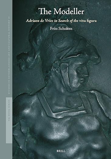 The Modeller: Adriaen de Vries in Search of the viva figura (Studies in Netherlandish Art and Cultural History, 19)
