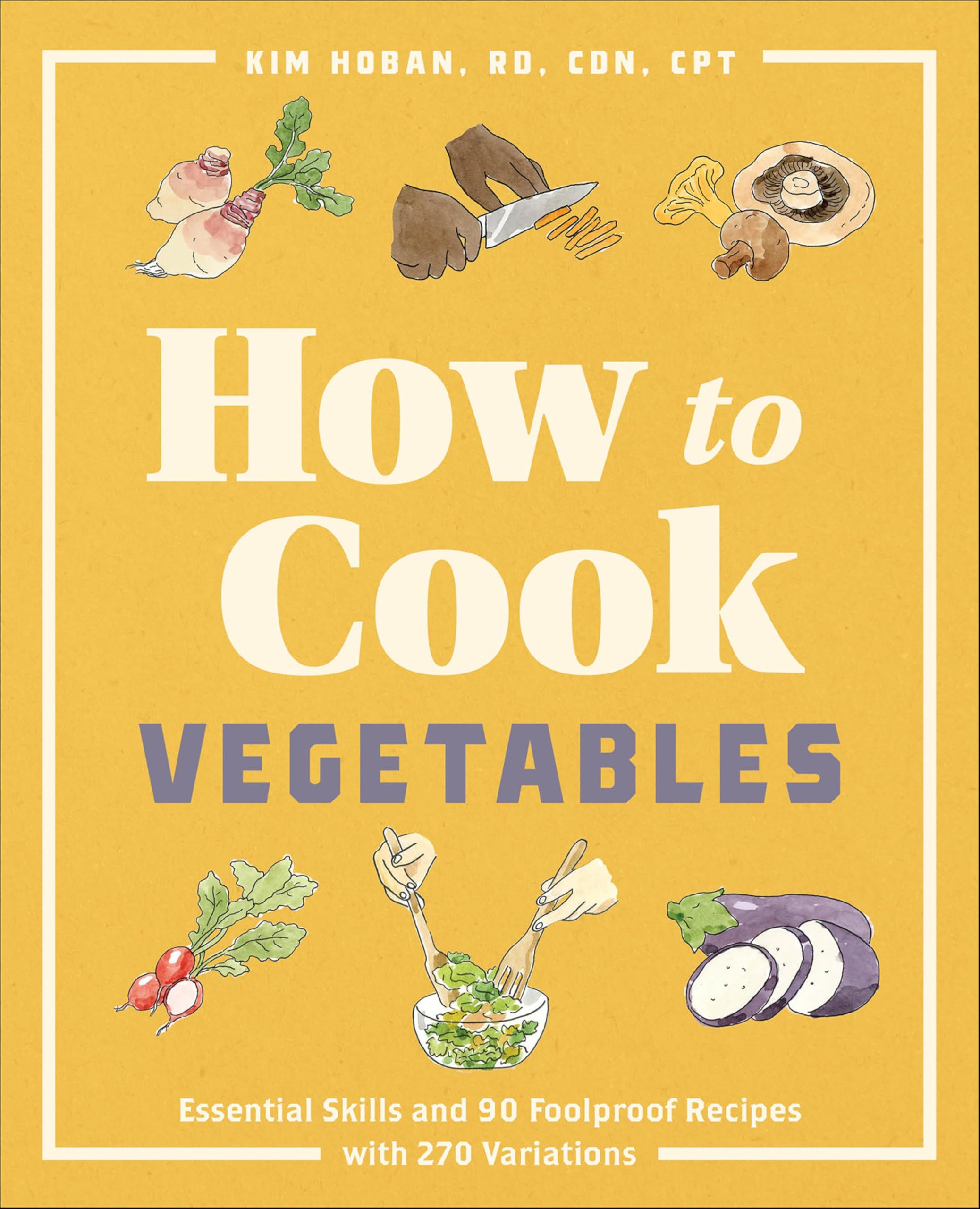 How to Cook Vegetables: Essential Skills and 90 Foolproof Recipes with 270 Variations