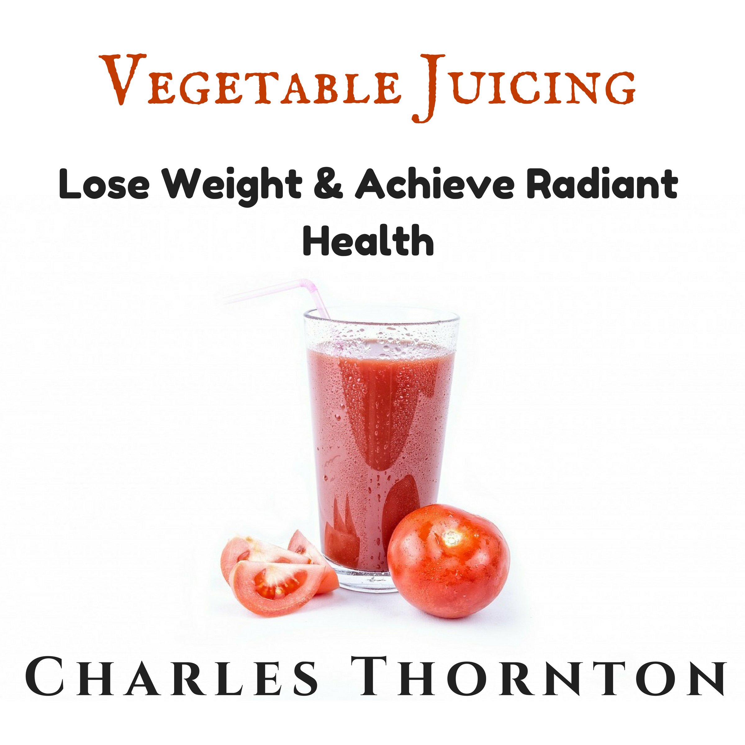 Vegetable Juicing: Lose Weight & Achieve Radiant Health