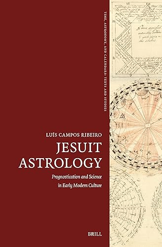 Jesuit Astrology: Prognostication and Science in Early Modern Culture (Time, Astronomy, and Calendars, 13)